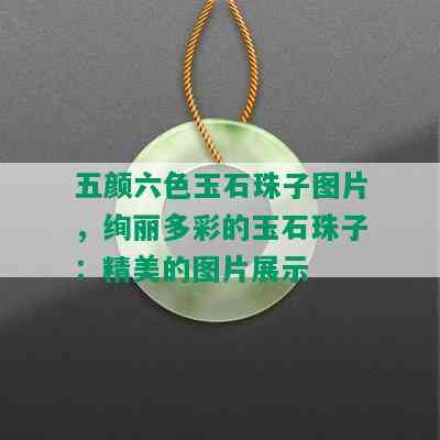 五颜六色玉石珠子图片，绚丽多彩的玉石珠子：精美的图片展示