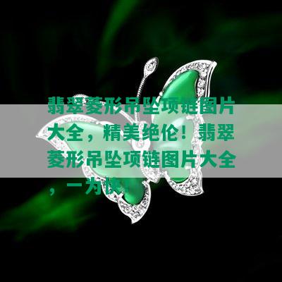 翡翠菱形吊坠项链图片大全，精美绝伦！翡翠菱形吊坠项链图片大全，一为快！