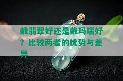 戴翡翠好还是戴玛瑙好？比较两者的优势与差异