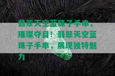 翡翠天空蓝珠子手串，璀璨夺目！翡翠天空蓝珠子手串，展现独特魅力