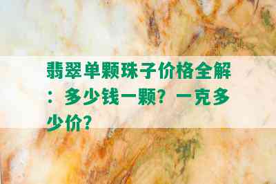 翡翠单颗珠子价格全解：多少钱一颗？一克多少价？