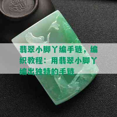 翡翠小脚丫编手链，编织教程：用翡翠小脚丫编出独特的手链