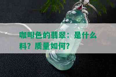 咖啡色的翡翠：是什么料？质量如何？