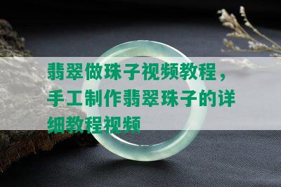 翡翠做珠子视频教程，手工制作翡翠珠子的详细教程视频