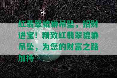 红翡翠貔貅吊坠，招财进宝！精致红翡翠貔貅吊坠，为您的财富之路加持