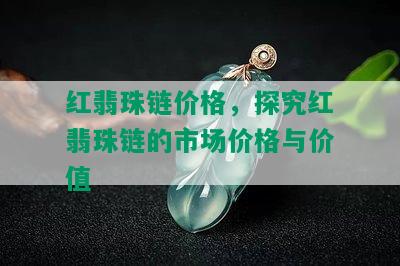 红翡珠链价格，探究红翡珠链的市场价格与价值