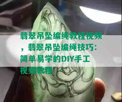 翡翠吊坠编绳教程视频，翡翠吊坠编绳技巧：简单易学的DIY手工视频教程