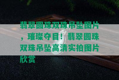 翡翠圆珠双珠吊坠图片，璀璨夺目！翡翠圆珠双珠吊坠高清实拍图片欣赏