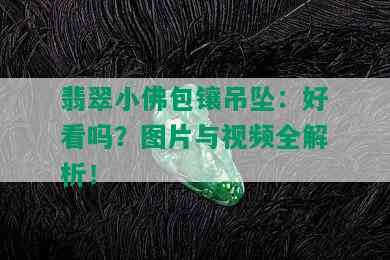 翡翠小佛包镶吊坠：好看吗？图片与视频全解析！