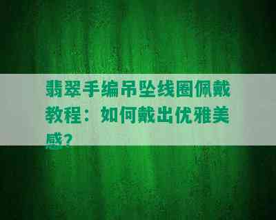 翡翠手编吊坠线圈佩戴教程：如何戴出优雅美感？