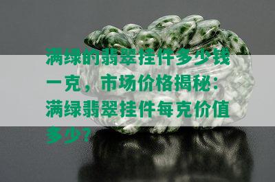 满绿的翡翠挂件多少钱一克，市场价格揭秘：满绿翡翠挂件每克价值多少？