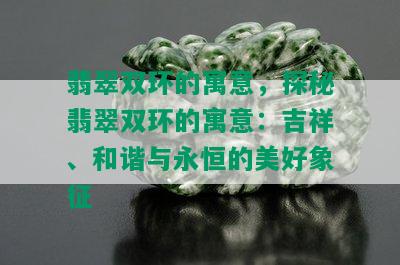 翡翠双环的寓意，探秘翡翠双环的寓意：吉祥、和谐与永恒的美好象征