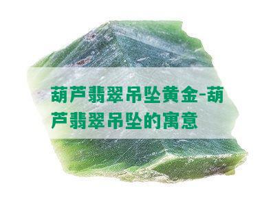 葫芦翡翠吊坠黄金-葫芦翡翠吊坠的寓意