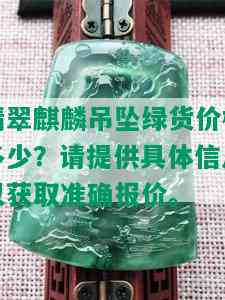 翡翠麒麟吊坠绿货价格多少？请提供具体信息以获取准确报价。