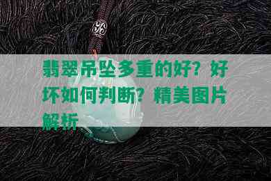 翡翠吊坠多重的好？好坏如何判断？精美图片解析