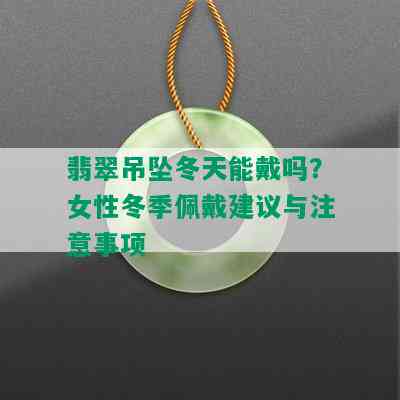 翡翠吊坠冬天能戴吗？女性冬季佩戴建议与注意事项