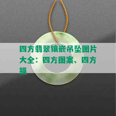 四方翡翠镶嵌吊坠图片大全：四方图案、四方福