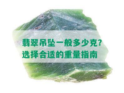 翡翠吊坠一般多少克？选择合适的重量指南