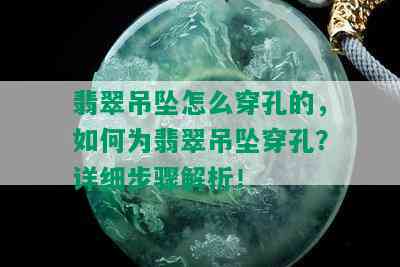 翡翠吊坠怎么穿孔的，如何为翡翠吊坠穿孔？详细步骤解析！