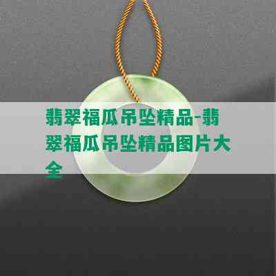 翡翠福瓜吊坠精品-翡翠福瓜吊坠精品图片大全