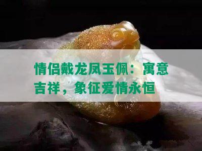 情侣戴龙凤玉佩：寓意吉祥，象征爱情永恒