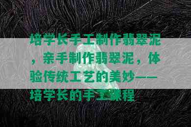 培学长手工制作翡翠泥，亲手制作翡翠泥，体验传统工艺的美妙——培学长的手工课程