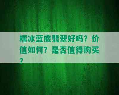 糯冰蓝底翡翠好吗？价值如何？是否值得购买？