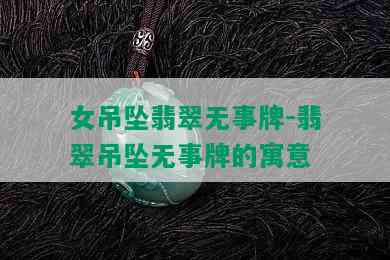 女吊坠翡翠无事牌-翡翠吊坠无事牌的寓意