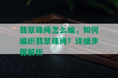 翡翠珠绳怎么编，如何编织翡翠珠绳？详细步骤解析