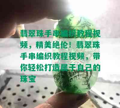 翡翠珠手串编织教程视频，精美绝伦！翡翠珠手串编织教程视频，带你轻松打造属于自己的珠宝