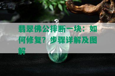 翡翠佛公摔断一块：如何修复？步骤详解及图解