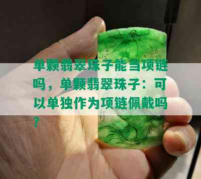 单颗翡翠珠子能当项链吗，单颗翡翠珠子：可以单独作为项链佩戴吗？