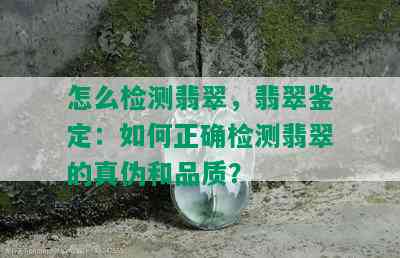 怎么检测翡翠，翡翠鉴定：如何正确检测翡翠的真伪和品质？