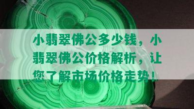 小翡翠佛公多少钱，小翡翠佛公价格解析，让您了解市场价格走势！