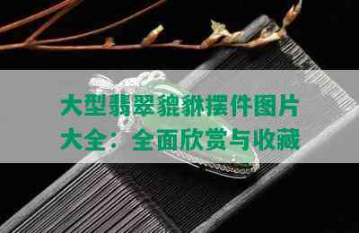 大型翡翠貔貅摆件图片大全：全面欣赏与收藏