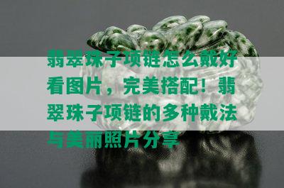 翡翠珠子项链怎么戴好看图片，完美搭配！翡翠珠子项链的多种戴法与美丽照片分享