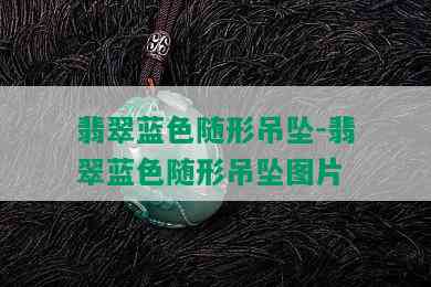 翡翠蓝色随形吊坠-翡翠蓝色随形吊坠图片