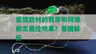 狐狸题材的翡翠如何镶嵌出更佳效果？看图解析