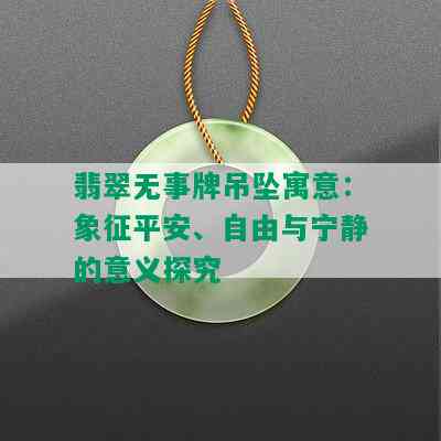 翡翠无事牌吊坠寓意：象征平安、自由与宁静的意义探究