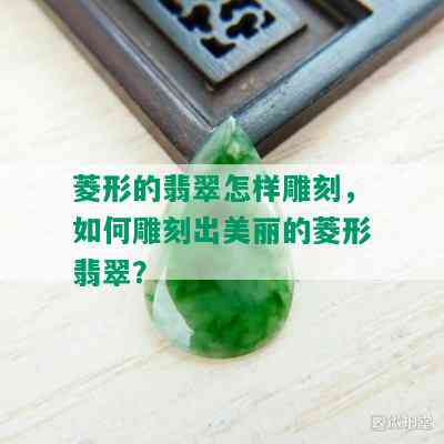 菱形的翡翠怎样雕刻，如何雕刻出美丽的菱形翡翠？