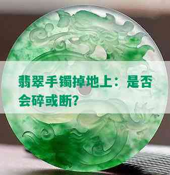 翡翠手镯掉地上：是否会碎或断？