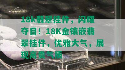 18k翡翠挂件，闪耀夺目！18K金镶嵌翡翠挂件，优雅大气，展现高贵气质