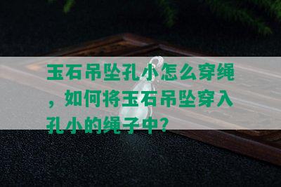 玉石吊坠孔小怎么穿绳，如何将玉石吊坠穿入孔小的绳子中？