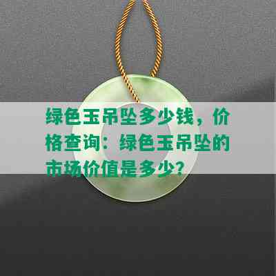 绿色玉吊坠多少钱，价格查询：绿色玉吊坠的市场价值是多少？