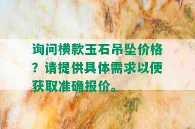 询问横款玉石吊坠价格？请提供具体需求以便获取准确报价。