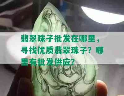 翡翠珠子批发在哪里，寻找优质翡翠珠子？哪里有批发供应？