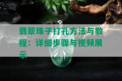 翡翠珠子打孔方法与教程：详细步骤与视频展示