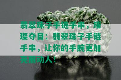 翡翠珠子手链手串，璀璨夺目：翡翠珠子手链手串，让你的手腕更加亮丽动人！