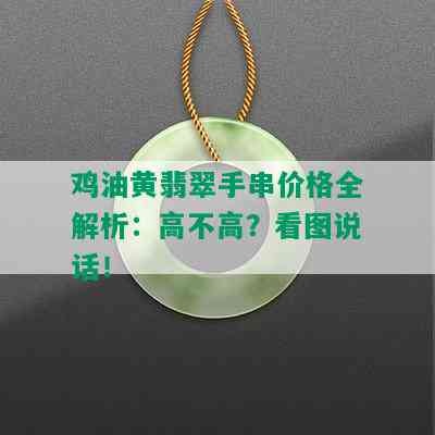 鸡油黄翡翠手串价格全解析：高不高？看图说话！