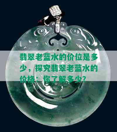 翡翠老蓝水的价位是多少，探究翡翠老蓝水的价格：你了解多少？